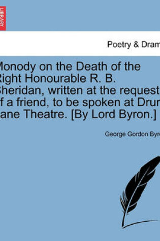 Cover of Monody on the Death of the Right Honourable R. B. Sheridan, Written at the Request of a Friend, to Be Spoken at Drury Lane Theatre. [By Lord Byron.] N