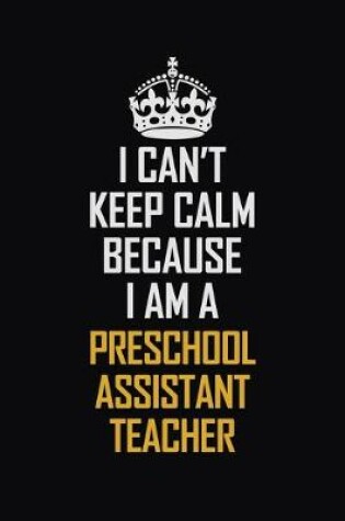 Cover of I Can't Keep Calm Because I Am A Preschool Assistant Teacher