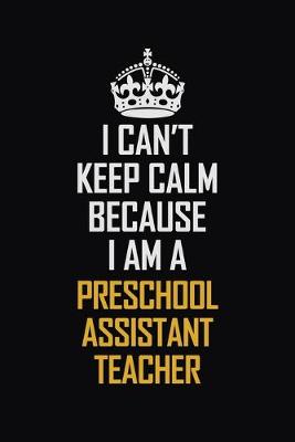 Book cover for I Can't Keep Calm Because I Am A Preschool Assistant Teacher