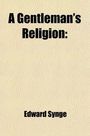 Cover of A Gentleman's Religion; In Three Parts. the First Contains the Principles of Natural Religion the Second and Third, the Doctrines of Christianity, Both as to Faith and Practice. with an Appendix, Wherein It Is Proved, That Nothing Contrary to Our Reason C