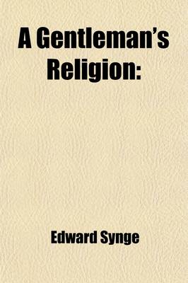 Book cover for A Gentleman's Religion; In Three Parts. the First Contains the Principles of Natural Religion the Second and Third, the Doctrines of Christianity, Both as to Faith and Practice. with an Appendix, Wherein It Is Proved, That Nothing Contrary to Our Reason C
