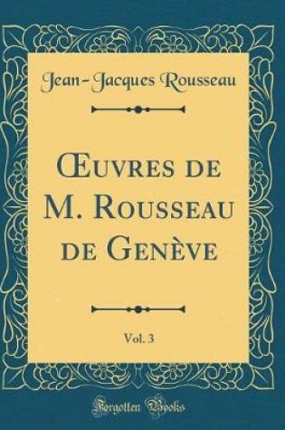 Cover of Oeuvres de M. Rousseau de Geneve, Vol. 3 (Classic Reprint)