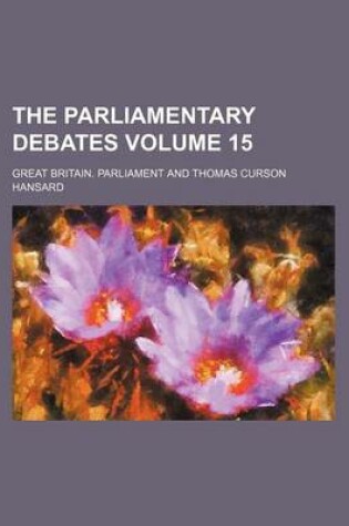 Cover of The Parliamentary Debates Volume 15