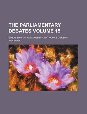 Book cover for The Parliamentary Debates Volume 15