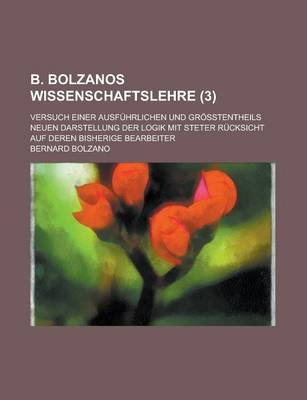 Book cover for B. Bolzanos Wissenschaftslehre; Versuch Einer Ausfuhrlichen Und Grosstentheils Neuen Darstellung Der Logik Mit Steter Rucksicht Auf Deren Bisherige Be