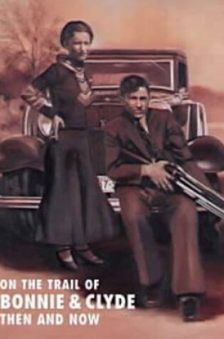 Cover of On the Trail of Bonnie and Clyde: Then and Now