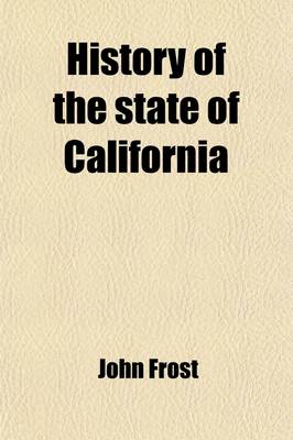 Book cover for History of the State of California; From the Period of the Conquest by Spain to Her Occupation by the United States of America. Containing an Account of the Discovery of the Immense Gold Mines and Placers, the Enormous Population of Gold-Seekers, the Quant