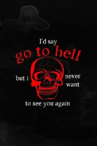 Cover of I'd Say Go To Hell But I Never Want To See You Again