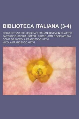 Cover of Biblioteca Italiana; Ossia Notizia, de' Libri Rari Italiani Divisa in Quattro Parti Cioe Istoria, Poesia, Prose, Arti E Scienze Gia Comp. de Niccola Francesco Haym (3-4)