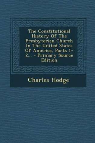 Cover of The Constitutional History of the Presbyterian Church in the United States of America, Parts 1-2... - Primary Source Edition