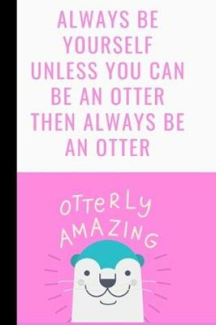 Cover of Always Be Yourself Unless You Can Be An Otter Then Always Be An Otter