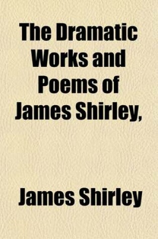 Cover of The Dramatic Works and Poems of James Shirley, (Volume 4); The Lady of Pleasure. the Royal Master. the Duke's Mistress, the Doubtful Heir. St Patrick for Ireland. the Constant Maid. the Humorous Courtier