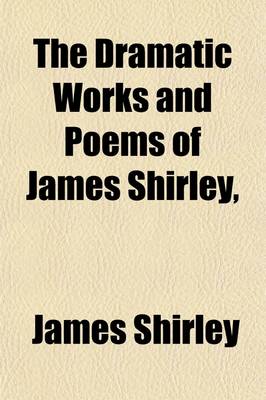 Book cover for The Dramatic Works and Poems of James Shirley, (Volume 4); The Lady of Pleasure. the Royal Master. the Duke's Mistress, the Doubtful Heir. St Patrick for Ireland. the Constant Maid. the Humorous Courtier