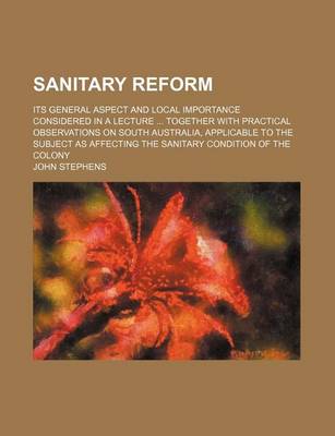 Book cover for Sanitary Reform; Its General Aspect and Local Importance Considered in a Lecture Together with Practical Observations on South Australia, Applicable to the Subject as Affecting the Sanitary Condition of the Colony