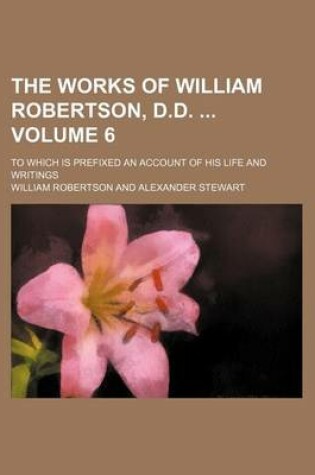 Cover of The Works of William Robertson, D.D. Volume 6; To Which Is Prefixed an Account of His Life and Writings