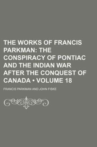 Cover of The Works of Francis Parkman (Volume 18); The Conspiracy of Pontiac and the Indian War After the Conquest of Canada