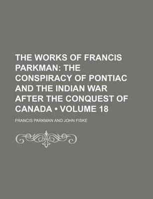 Book cover for The Works of Francis Parkman (Volume 18); The Conspiracy of Pontiac and the Indian War After the Conquest of Canada