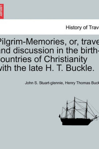 Cover of Pilgrim-Memories, Or, Travel and Discussion in the Birth-Countries of Christianity with the Late H. T. Buckle.