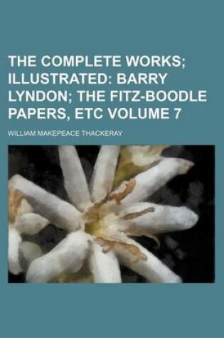 Cover of The Complete Works Volume 7; Illustrated Barry Lyndon the Fitz-Boodle Papers, Etc