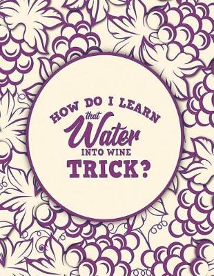 Book cover for How Do I Learn That Water Into Wine Trick?