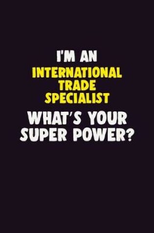 Cover of I'M An International Trade Specialist, What's Your Super Power?