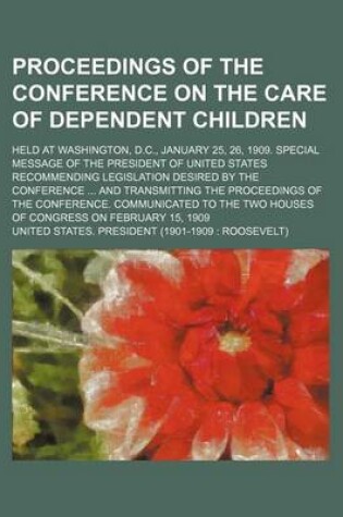 Cover of Proceedings of the Conference on the Care of Dependent Children; Held at Washington, D.C., January 25, 26, 1909. Special Message of the President of United States Recommending Legislation Desired by the Conference and Transmitting the Proceedings of the Co