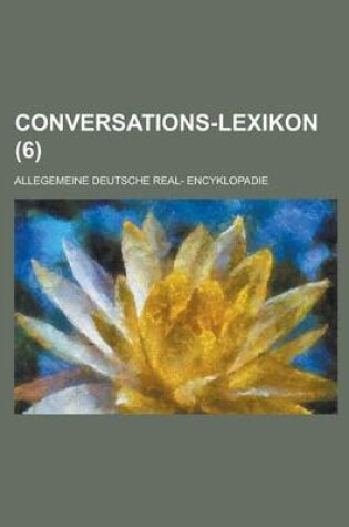 Cover of Conversations-Lexikon; Allegemeine Deutsche Real- Encyklopadie (6 )