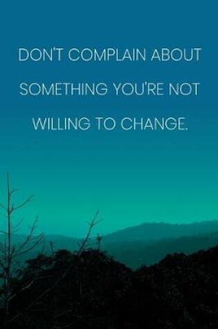 Cover of Inspirational Quote Notebook - 'Don't Complain About Something You're Not Willing To Change.' - Inspirational Journal to Write in