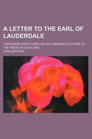 Cover of A Letter to the Earl of Lauderdale; Containing Strictures on His Lordship's Letters to the Peers of Scotland