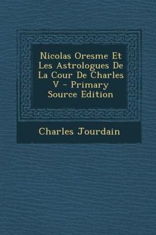 Cover of Nicolas Oresme Et Les Astrologues de La Cour de Charles V - Primary Source Edition