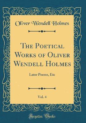 Book cover for The Poetical Works of Oliver Wendell Holmes, Vol. 4: Later Poems, Etc (Classic Reprint)