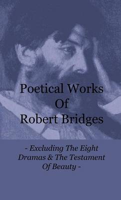 Book cover for Poetical Works Of Robert Bridges - Excluding The Eight Dramas & The Testament Of Beauty