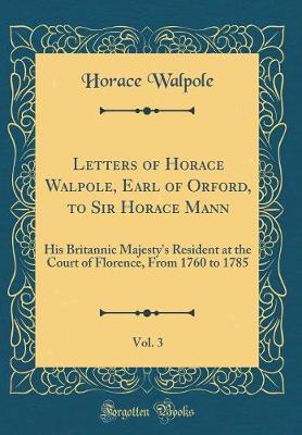 Book cover for Letters of Horace Walpole, Earl of Orford, to Sir Horace Mann, Vol. 3: His Britannic Majesty's Resident at the Court of Florence, From 1760 to 1785 (Classic Reprint)