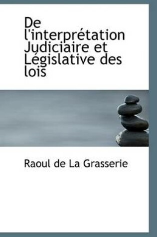 Cover of de L'Interpretation Judiciaire Et Legislative Des Lois