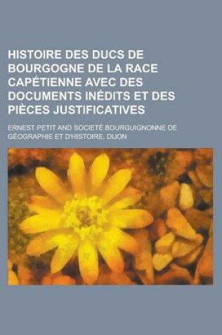 Cover of Histoire Des Ducs de Bourgogne de La Race Capetienne Avec Des Documents Inedits Et Des Pieces Justificatives