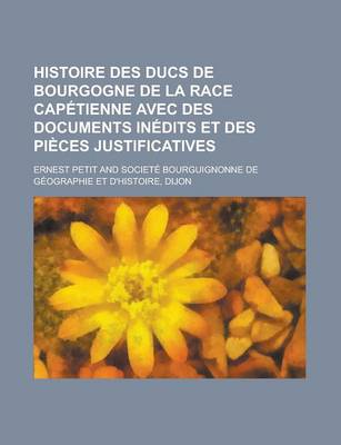 Book cover for Histoire Des Ducs de Bourgogne de La Race Capetienne Avec Des Documents Inedits Et Des Pieces Justificatives