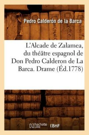 Cover of L'Alcade de Zalamea, Du Théâtre Espagnol de Don Pedro Calderon de la Barca. Drame (Éd.1778)