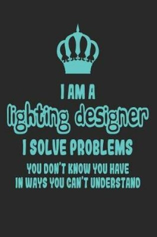 Cover of I Am a Lighting Designer I Solve Problems You Don't Know You Have in Ways You Can't Understand