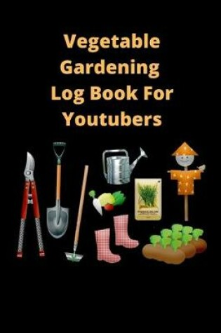 Cover of Vegetable Gardening Log Book For Youtubers