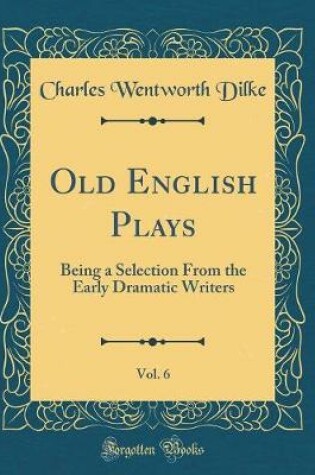 Cover of Old English Plays, Vol. 6: Being a Selection From the Early Dramatic Writers (Classic Reprint)