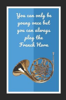 Book cover for You Can Only Be Young Once But You Can Always Play The French Horn