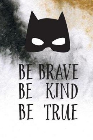 Cover of Be Brave Be Kind Be True
