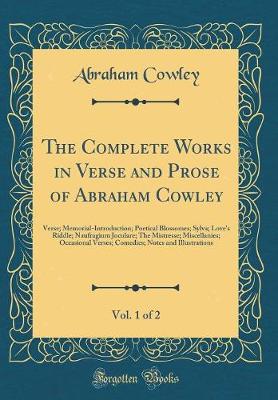 Book cover for The Complete Works in Verse and Prose of Abraham Cowley, Vol. 1 of 2: Verse; Memorial-Introduction; Poetical Blossomes; Sylva; Love's Riddle; Naufragium Joculare; The Mistresse; Miscellanies; Occasional Verses; Comedies; Notes and Illustrations