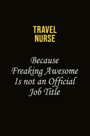 Cover of travel nurse Because Freaking Awesome Is Not An Official Job Title