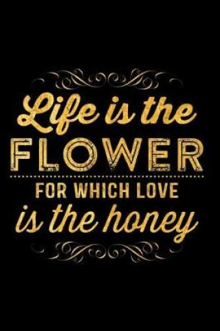 Cover of Life Is the Flower for Which Love Is the Honey