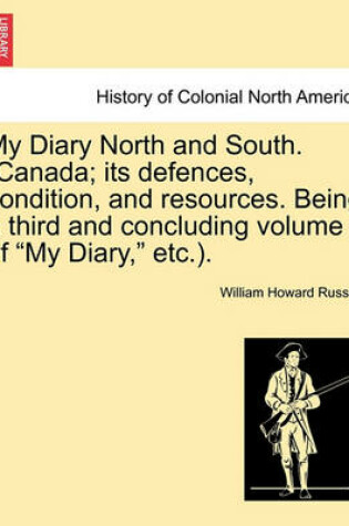 Cover of My Diary North and South. (Canada; Its Defences, Condition, and Resources. Being a Third and Concluding Volume of My Diary, Etc.). Vol. I