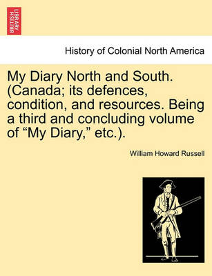 Book cover for My Diary North and South. (Canada; Its Defences, Condition, and Resources. Being a Third and Concluding Volume of My Diary, Etc.). Vol. I