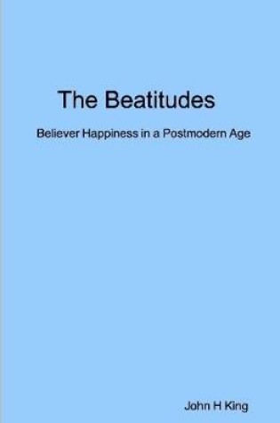 Cover of The Beatitudes: Believer Happiness in a Postmodern Age