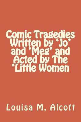 Book cover for Comic Tragedies Written by 'Jo' and 'Meg' and Acted by The 'Little Women