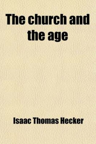 Cover of The Church and the Age; An Exposition of the Catholic Church in View of the Needs and Aspirations of the Present Age